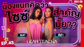 𝗜 𝗞𝗔𝗡 𝗧𝗘𝗔𝗖𝗛𝗔 EP.43 | Sex Ed กับ ติช่า แนท | ไซซ์สำคัญไหม??