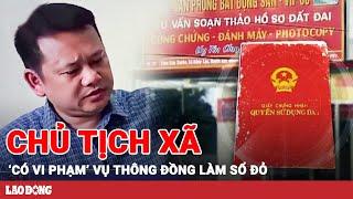 Vụ "làm dịch vụ" tách sổ đỏ: Xem xét xử lý nghiêm vi phạm của Chủ tịch xã Tam Đa | BLĐ