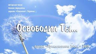 "Освободил Ты..." Любовь Дорошенко (альбом "Прикосновение Твое..")