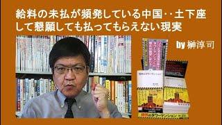 給料の未払が頻発している中国‥土下座して懇願しても払ってもらえない現実 by榊淳司