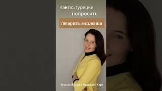Как по-турецки попросить говорить помедленнее или повторить?