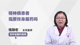 精神病患者需要终身服药吗 钱丽宏 吉林省脑科医院