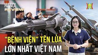 Khám phá từng ngóc ngách nhà máy sửa chữa tên lửa lớn nhất Việt Nam | Hanoi Review