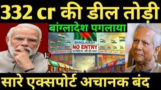 332 cr की डील तोड़ी बांग्लादेश पगलाया सारे एक्सपोर्ट अचानक बंद India Bangladesh latest news