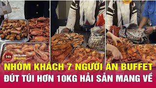 Nhóm khách 7 người ăn buffet Hà Nội nhét 10kg hải sản vào túi mang về  THVN