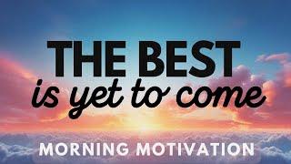 Mindful Morning Motivation - The Best is Yet to Come | Win the Day