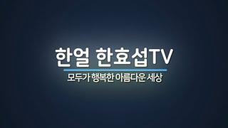 [한얼 한효섭TV]한효섭칼럼 183ㅡ세계최초의 역사문화, 한韓의 나라