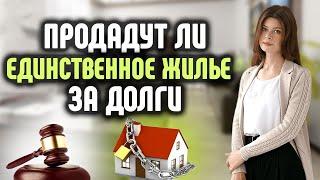 Продадут ли единственное жильё за долги?