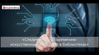 «Приближая будущее: искусственный интеллект в библиотеках»