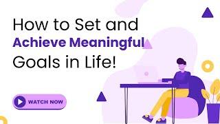 Goal Setting: How to Set and Achieve Meaningful Goals in Life!