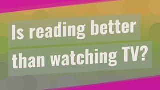 Is reading better than watching TV?