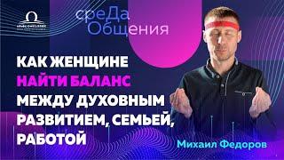 Как женщине найти баланс между духовным развитием, семьей, работой / Михаил Федоров