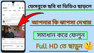 ফেসবুকে ছবি বা ভিডিও ছাড়লে আপনার কি ঝাপসা দেখায় সমাধান করে ফেলুনFull HD তে