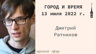 "Город и время". Дмитрий Ратников. 13 июля 2022 г.