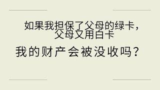 如果我担保父母的绿卡，父母又用白卡，我的财产会被没收吗？