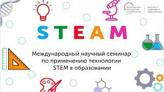 STEAM. Международный научный семинар "Применение технологий STEM в образовании"