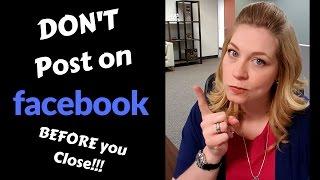 Don't Post on Facebook BEFORE you Close!