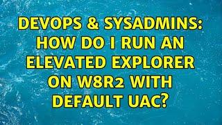 DevOps & SysAdmins: How do I run an elevated explorer on W8R2 with default UAC? (4 Solutions!!)