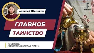 Главное Таинство Церкви | Основы христианской веры | Алексей Шириков