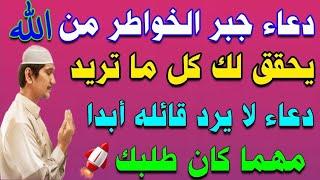 دعاء جبر الخواطر من الله | يحقق لك كل ما تريد .. دعاء لا يرد قائله أبدا مهما كان طلبك