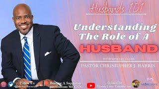 Husbands 101 - Understanding The Role of a Husband with Pastor Christopher J. Harris