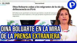 Medios extranjeros señalan que Dina Boluarte atribuye actos delincuenciales a migrantes