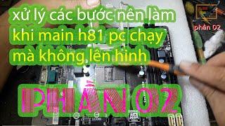 xử lý các bước nên làm khi main h81 pc chạy mà không lên hinh vi tính 1166 kha vạn cân PHẦN 02