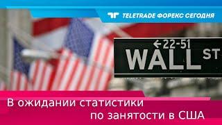 TeleTrade Форекс Сегодня. В ожидании статистики по занятости в США