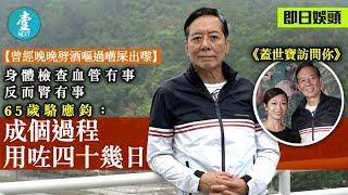 【曾放縱晚晚飲酒飲到嘔屎】做完手術無晒job  65歲駱應鈞：而家唔做，過多幾年擔心身體承受唔到｜即日娛頭