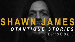 Otantique Stories - Episode I - Shawn James