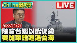 【0921China觀察LIVE】馬曉光嗆台獨踩線以武促統　美加軍艦過台海例行性巡航