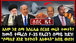 ሰበር ሰበር:አለም ጉድ ሰማ እስራኤል በርዕደ መሬት ተመታች? ከመሸ ተጫረሱ F-35 የኢራንን ሰማይ ከደነ! "ሶማሊያ አንድ ከተኮሰች አለቀላት" አብይ ወሰኑ!