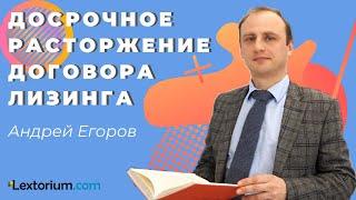 ДОСРОЧНОЕ РАСТОРЖЕНИЕ ДОГОВОРА ЛИЗИНГА [Лексториум - Андрей Егоров]