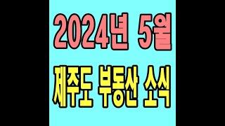 2024년 5월 제주도 부동산 소식