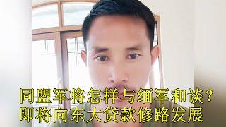 【缅北纪实】同盟军将以怎样的方式与缅军开展和谈?即将向东大贷款修路发展经济，提高百姓生活水平|果敢同盟军|正义果敢|祝玉生|MNDAA