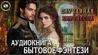 БЫТОВОЕ ФЭНТЕЗИ : СЛУЧАЙНАЯ БАРОНЕССА | Слушать книгу полностью