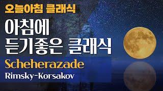 오늘아침 클래식아침에 듣기 좋은 클래식 : 세헤라자데 Scheherazade - Rimsky-Korsakov 림스키 코르사코프 일미터클래식