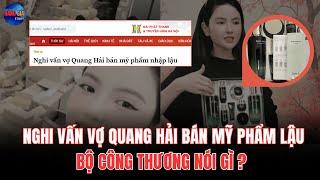 NGHI VẤN: VỢ CẦU THỦ QUANG HẢI BÁN MỸ PHẨM NHẬP LẬU - BỘ CÔNG THƯƠNG NÓI GÌ? | CÂU CHUYỆN HÀNG GIẢ