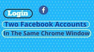 How to login into two Facebook accounts in the same Chrome window