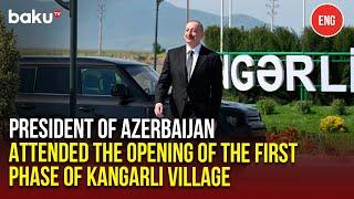 Ilham Aliyev Attended the Opening of the First Phase of Kangarli Village in the Aghdam District