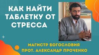 Как НАЙТИ ТАБЛЕТКУ от СТРЕССОВ в НАШИ ДНИ. Прот. Александр ПРОЧЕНКО