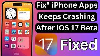 How To Fix iPhone Apps Keeps Crashing Issue After iOS 17 Beta Update