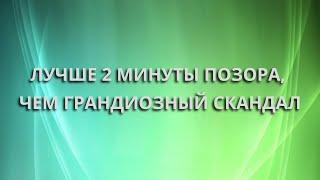Лучше 2 минуты позора, чем грандиозный скандал