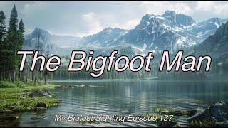 The Bigfoot Man - My Bigfoot Sighting Episode 137