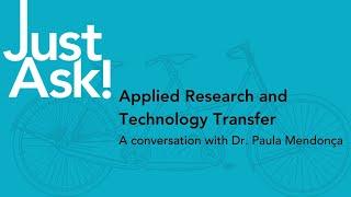 Just Ask! Applied Research and Technology Transfer (Dr. Paula Mendonça)