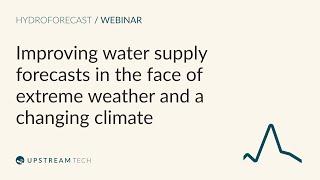 Improving Water Supply Forecasts in the Face of Extreme Weather and a Changing Climate