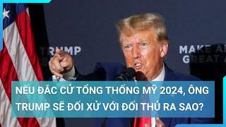 Nếu đắc cử Tổng thống Mỹ 2024, ông Trump sẽ đối xử với đối thủ ra sao? | Cuộc sống 24h