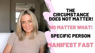 Whatever the Circumstance IS...It Does NOT Matter | MANIFEST FAST | SPECIFIC PERSON ️