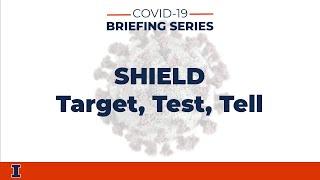 COVID-19 Briefing Series: SHIELD - Target, Test, Tell | University of Illinois at Urbana-Champaign