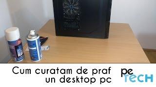 Cum curatam de praf un desktop pc - curatenia de primavara